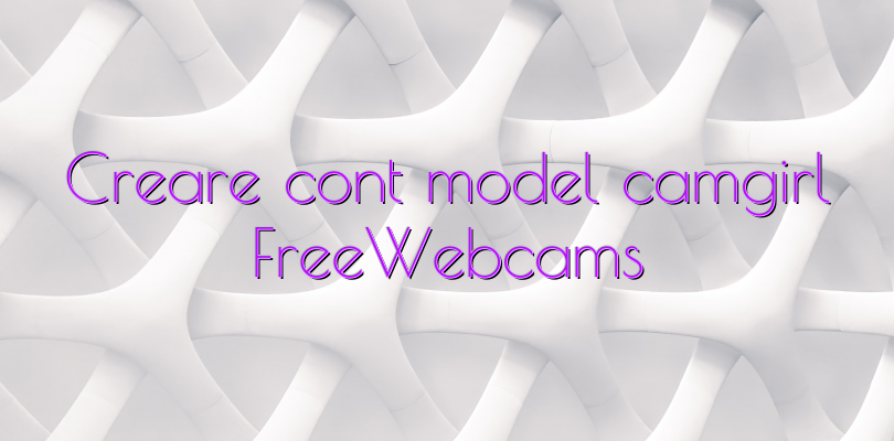 Creare cont model camgirl FreeWebcams