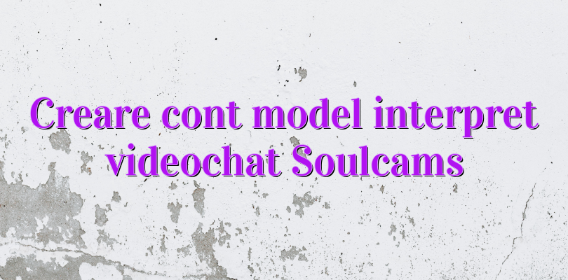 Creare cont model interpret videochat Soulcams