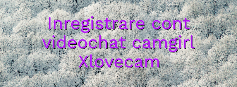 Inregistrare cont videochat camgirl Xlovecam