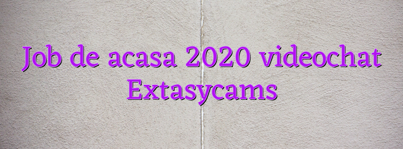Job de acasa 2020 videochat Extasycams