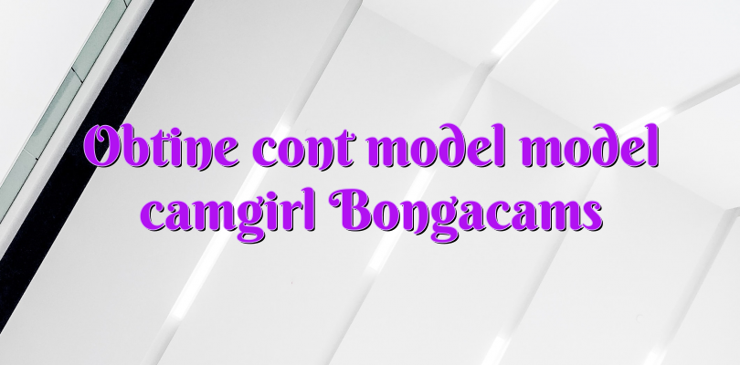 Obtine cont model model camgirl Bongacams