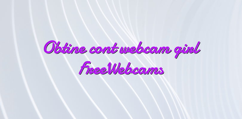 Obtine cont webcam girl FreeWebcams - Videochat - Informatii Videochat ...