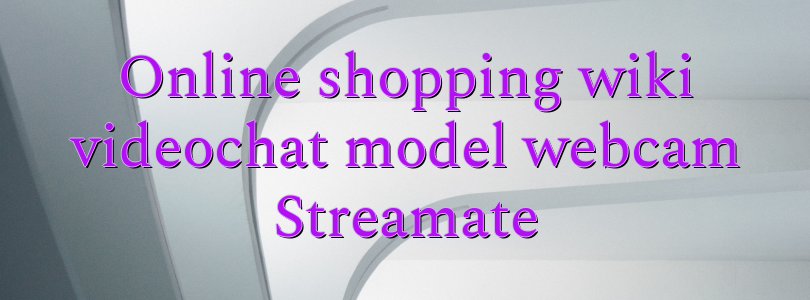 Online shopping wiki videochat model webcam Streamate