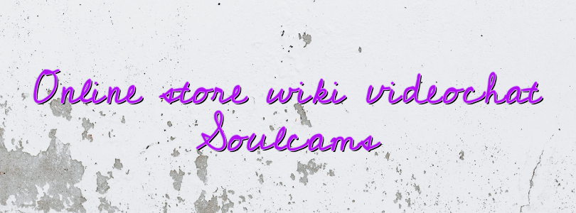 Online store wiki videochat Soulcams