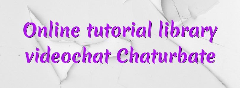 Online tutorial library videochat Chaturbate
