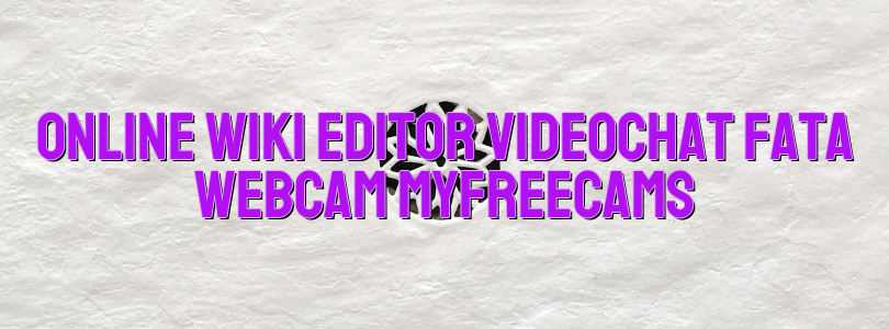 Online wiki editor videochat fata webcam Myfreecams