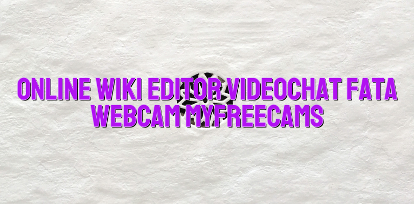 Online wiki editor videochat fata webcam Myfreecams