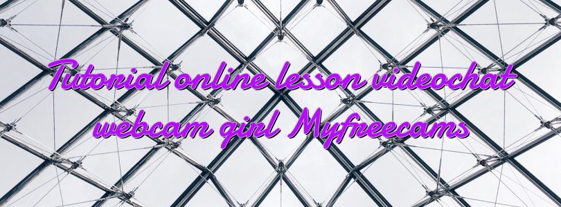 Tutorial online lesson videochat webcam girl Myfreecams