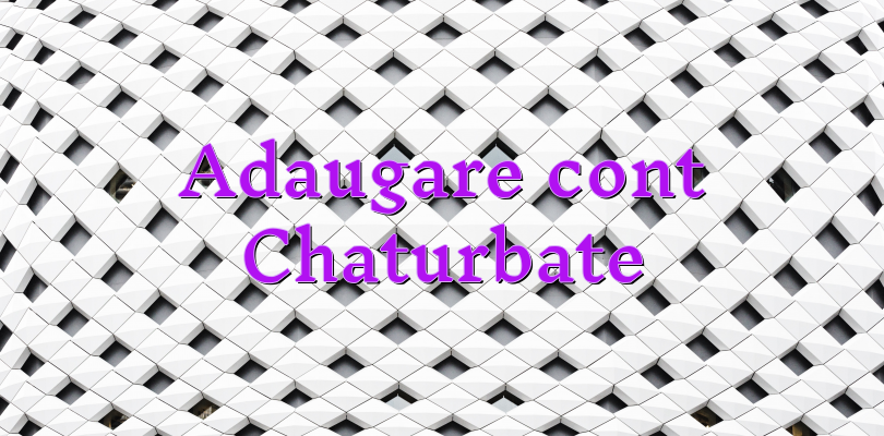 Adaugare cont Chaturbate