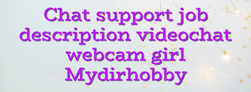 Chat support job description videochat webcam girl Mydirhobby