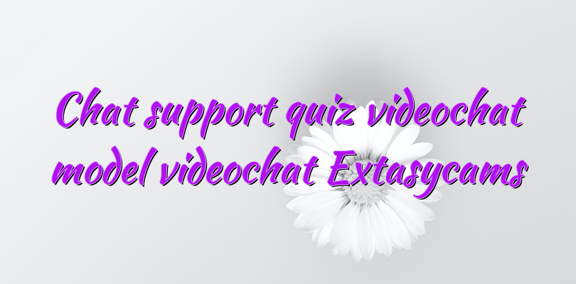 Chat support quiz videochat model videochat Extasycams