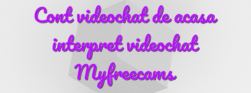 Cont videochat de acasa interpret videochat Myfreecams