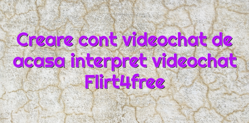 Creare cont videochat de acasa interpret videochat Flirt4free
