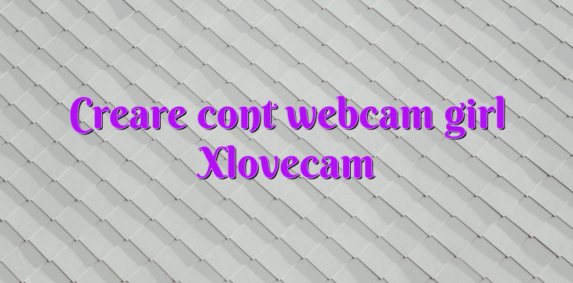 Creare cont webcam girl Xlovecam