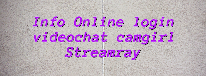 Info Online login videochat camgirl Streamray