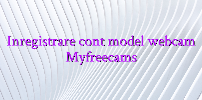 Inregistrare cont model webcam Myfreecams
