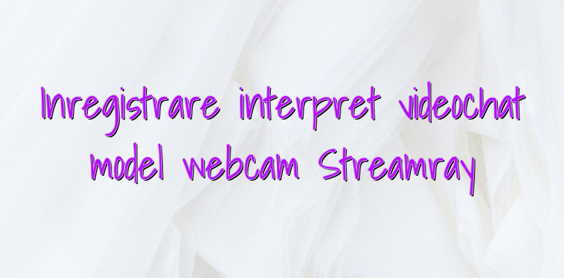 Inregistrare interpret videochat model webcam Streamray