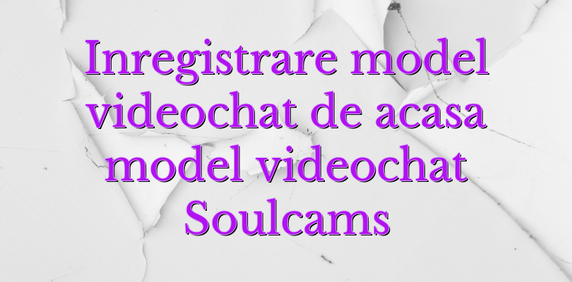 Inregistrare model videochat de acasa model videochat Soulcams