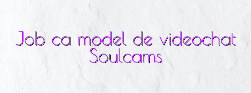 Job ca model de videochat Soulcams
