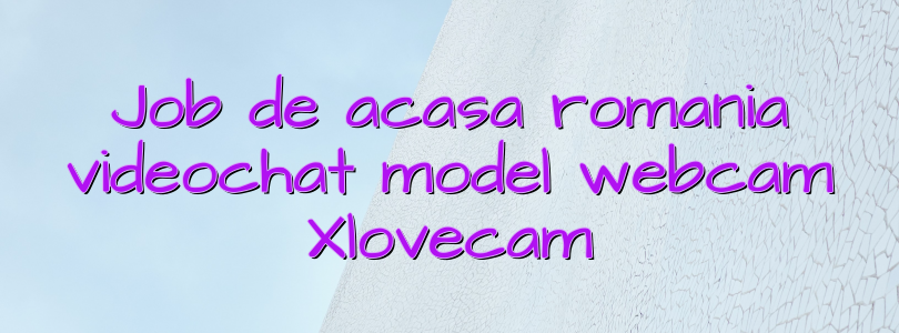 Job de acasa romania videochat model webcam Xlovecam