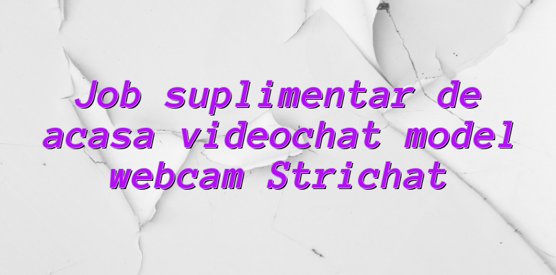 Job suplimentar de acasa videochat model webcam Strichat