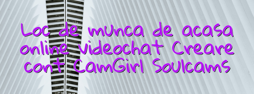 Loc de munca de acasa online videochat Creare cont CamGirl Soulcams