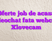 Oferte job de acasa videochat fata webcam Xlovecam