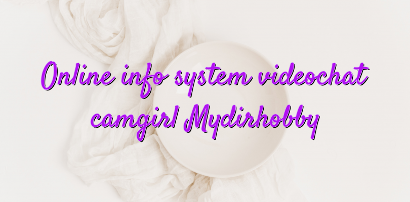 Online info system videochat camgirl Mydirhobby