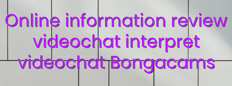 Online information review videochat interpret videochat Bongacams