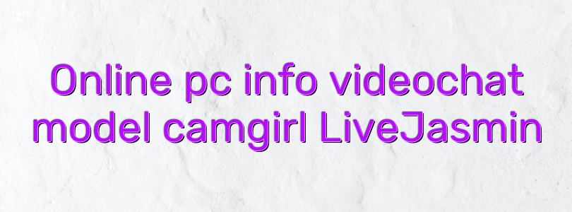 Online pc info videochat model camgirl LiveJasmin