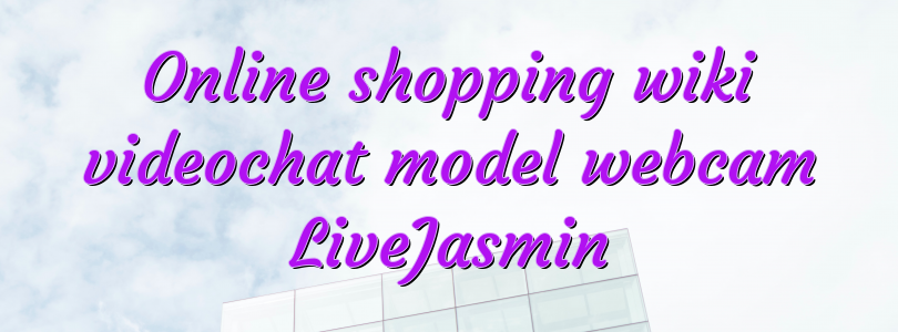 Online shopping wiki videochat model webcam LiveJasmin
