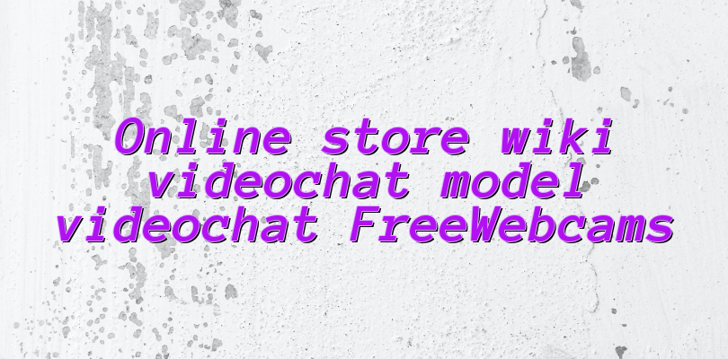 Online store wiki videochat model videochat FreeWebcams