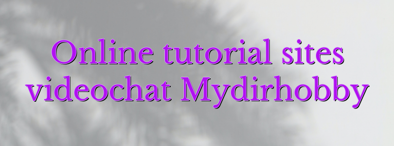 Online tutorial sites videochat Mydirhobby
