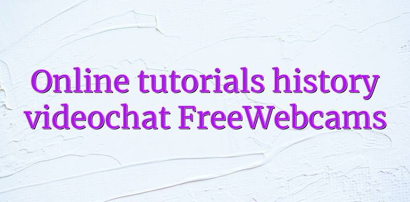Online tutorials history videochat FreeWebcams