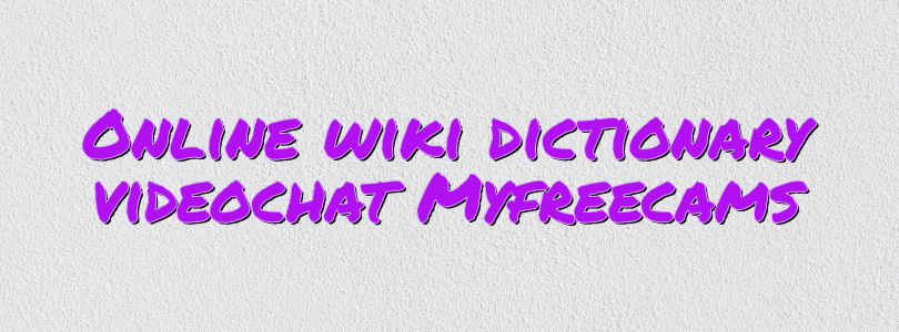 Online wiki dictionary videochat Myfreecams