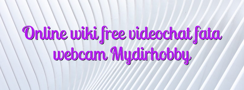 Online wiki free videochat fata webcam Mydirhobby