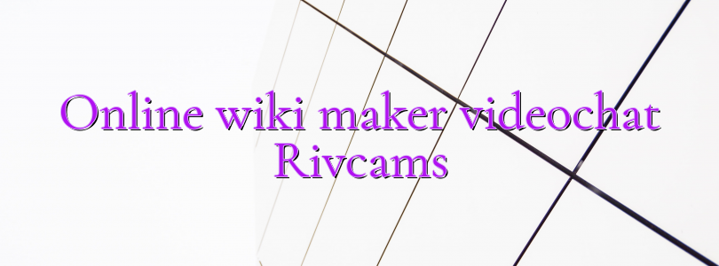 Online wiki maker videochat Rivcams