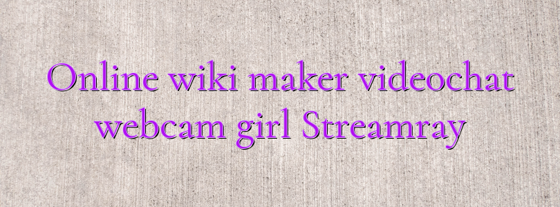 Online wiki maker videochat webcam girl Streamray