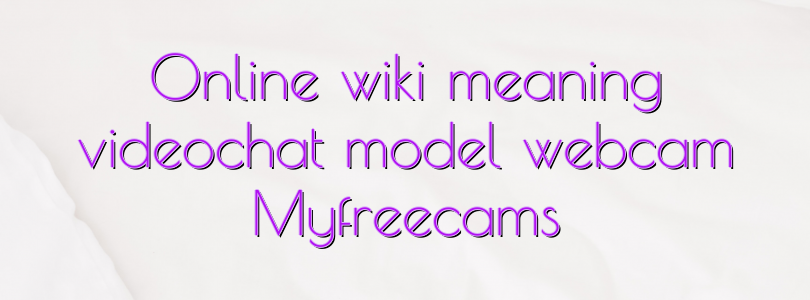 Online wiki meaning videochat model webcam Myfreecams