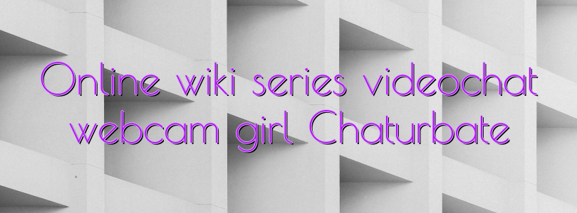 Online wiki series videochat webcam girl Chaturbate