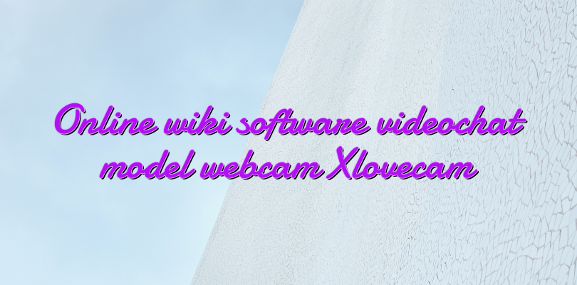 Online wiki software videochat model webcam Xlovecam