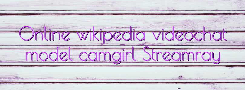 Online wikipedia videochat model camgirl Streamray