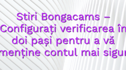Stiri Bongacams – Configurați verificarea în doi pași pentru a vă menține contul mai sigur