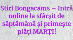 Stiri Bongacams – Intră online la sfârșit de săptămână și primește plăți MARȚI!