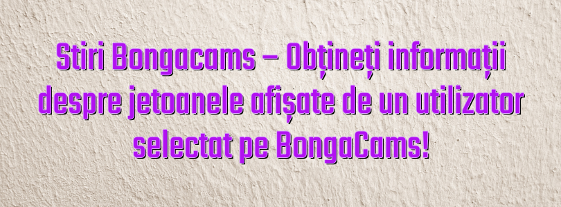 Stiri Bongacams – Obțineți informații despre jetoanele afișate de un utilizator selectat pe BongaCams!